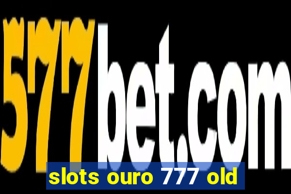 slots ouro 777 old